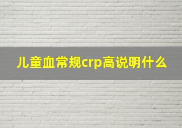 儿童血常规crp高说明什么