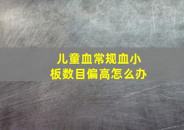 儿童血常规血小板数目偏高怎么办