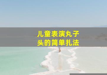 儿童表演丸子头的简单扎法