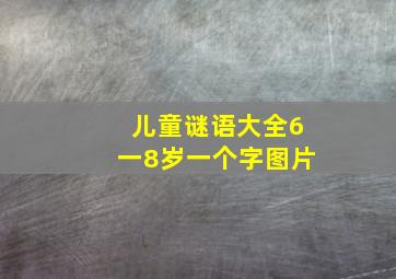 儿童谜语大全6一8岁一个字图片