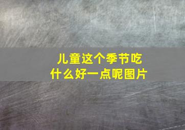 儿童这个季节吃什么好一点呢图片