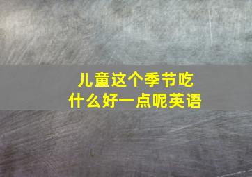 儿童这个季节吃什么好一点呢英语