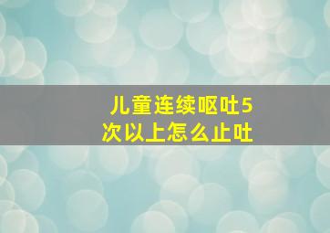 儿童连续呕吐5次以上怎么止吐