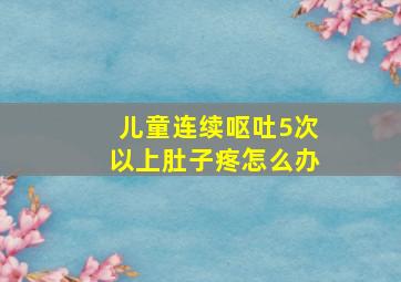 儿童连续呕吐5次以上肚子疼怎么办