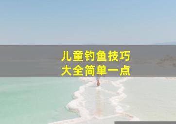 儿童钓鱼技巧大全简单一点