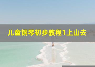 儿童钢琴初步教程1上山去