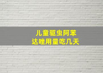 儿童驱虫阿苯达唑用量吃几天