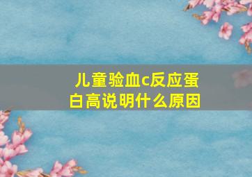 儿童验血c反应蛋白高说明什么原因