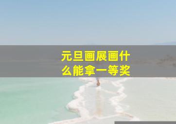 元旦画展画什么能拿一等奖