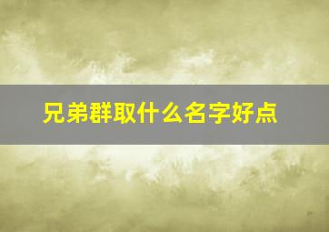 兄弟群取什么名字好点