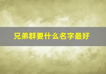 兄弟群要什么名字最好