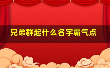 兄弟群起什么名字霸气点