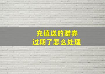 充值送的赠券过期了怎么处理