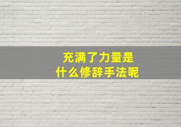 充满了力量是什么修辞手法呢