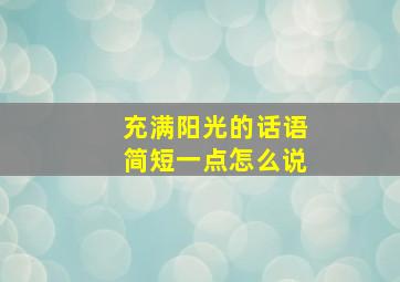 充满阳光的话语简短一点怎么说