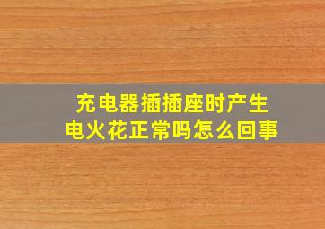 充电器插插座时产生电火花正常吗怎么回事