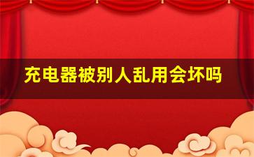 充电器被别人乱用会坏吗