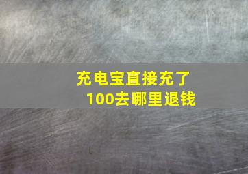 充电宝直接充了100去哪里退钱