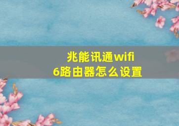 兆能讯通wifi6路由器怎么设置