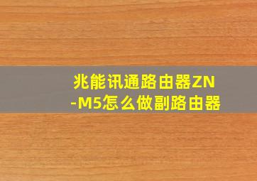 兆能讯通路由器ZN-M5怎么做副路由器