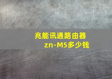 兆能讯通路由器zn-M5多少钱