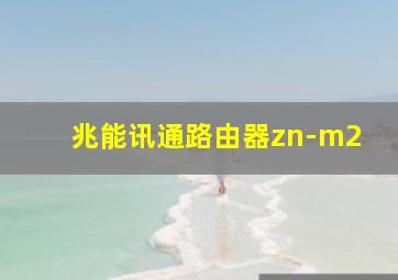 兆能讯通路由器zn-m2