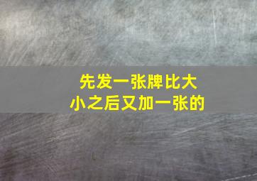 先发一张牌比大小之后又加一张的