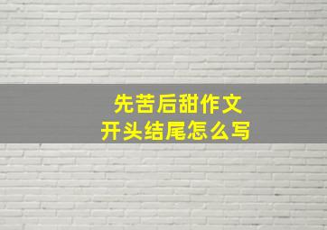 先苦后甜作文开头结尾怎么写