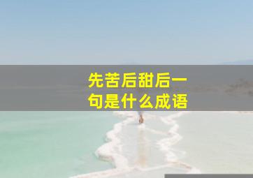 先苦后甜后一句是什么成语