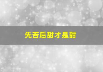 先苦后甜才是甜