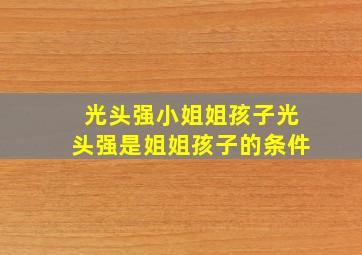 光头强小姐姐孩子光头强是姐姐孩子的条件