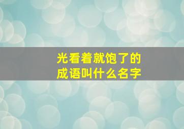 光看着就饱了的成语叫什么名字