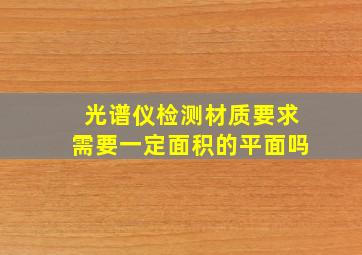 光谱仪检测材质要求需要一定面积的平面吗