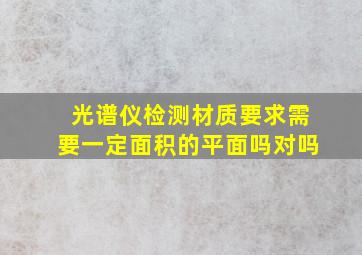 光谱仪检测材质要求需要一定面积的平面吗对吗