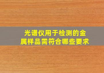 光谱仪用于检测的金属样品需符合哪些要求