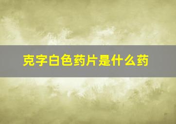 克字白色药片是什么药