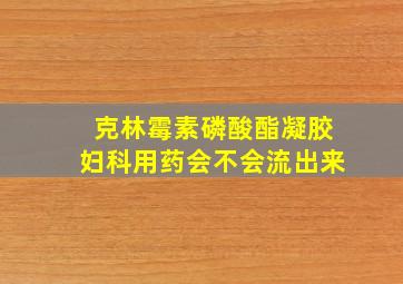 克林霉素磷酸酯凝胶妇科用药会不会流出来