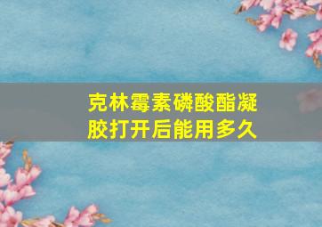 克林霉素磷酸酯凝胶打开后能用多久