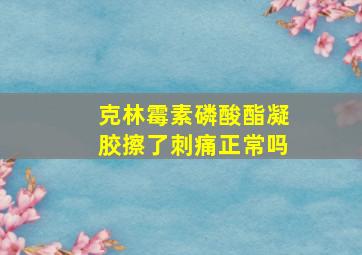 克林霉素磷酸酯凝胶擦了刺痛正常吗