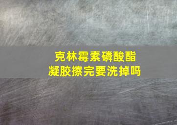 克林霉素磷酸酯凝胶擦完要洗掉吗