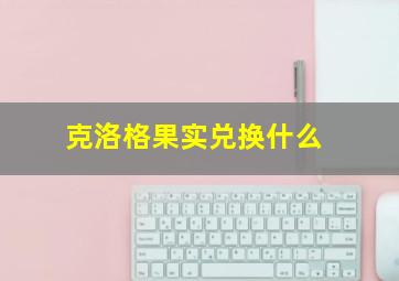 克洛格果实兑换什么