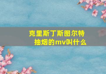 克里斯丁斯图尔特抽烟的mv叫什么