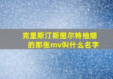 克里斯汀斯图尔特抽烟的那张mv叫什么名字