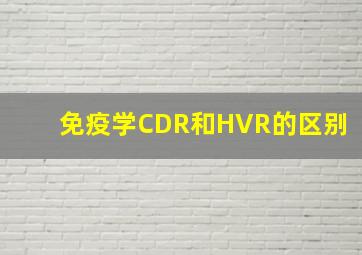 免疫学CDR和HVR的区别