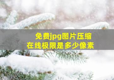 免费jpg图片压缩在线极限是多少像素