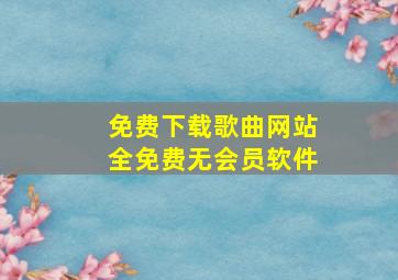 免费下载歌曲网站全免费无会员软件