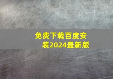 免费下载百度安装2024最新版