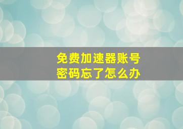 免费加速器账号密码忘了怎么办