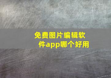 免费图片编辑软件app哪个好用