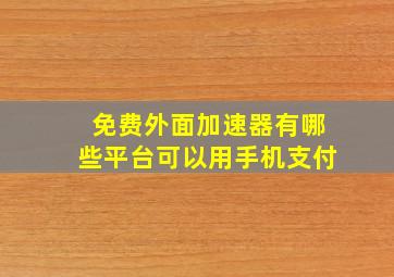 免费外面加速器有哪些平台可以用手机支付